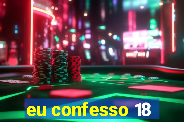 eu confesso 18